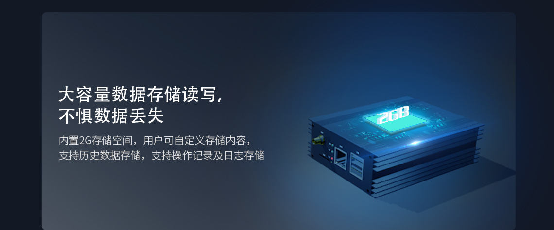 大容量數據存儲讀寫,不懼數據丟失 內置2G存儲空間，用戶可自定義存儲內容支持歷史數據存儲，支持操作記錄及日志存儲
